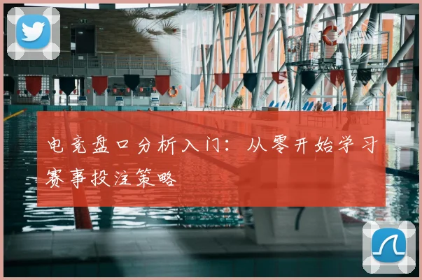 电竞盘口分析入门：从零开始学习赛事投注策略