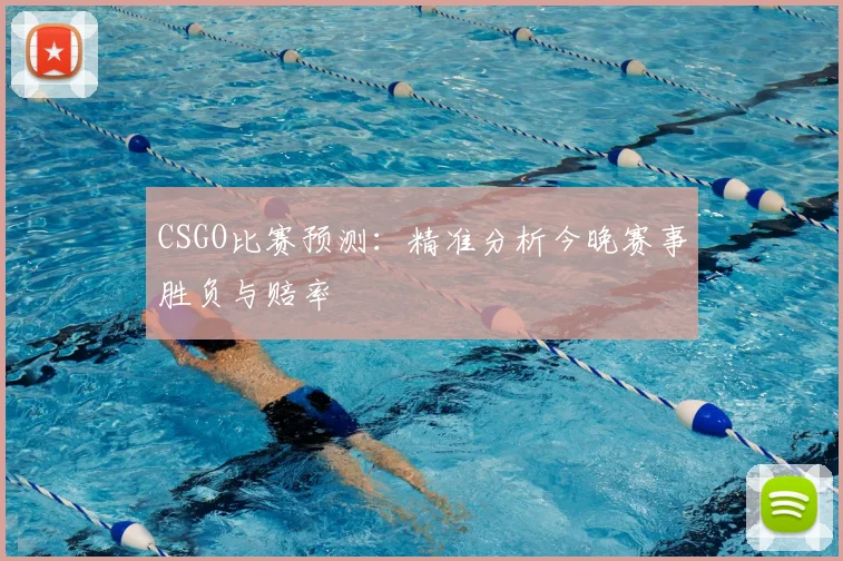 CSGO比赛预测：精准分析今晚赛事胜负与赔率