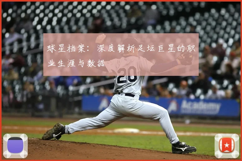 球星档案：深度解析足坛巨星的职业生涯与数据