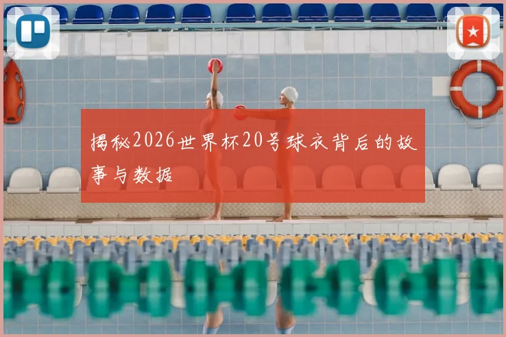 揭秘2026世界杯20号球衣背后的故事与数据