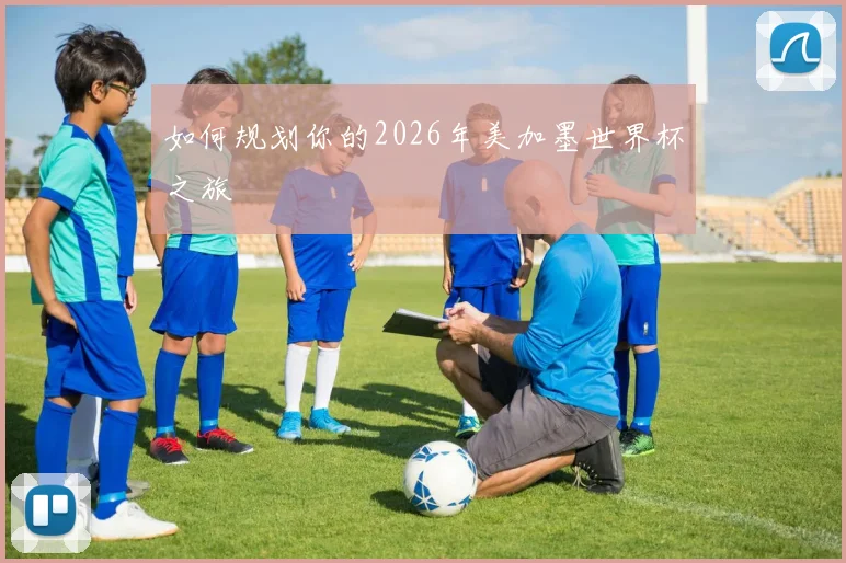 如何规划你的2026年美加墨世界杯之旅