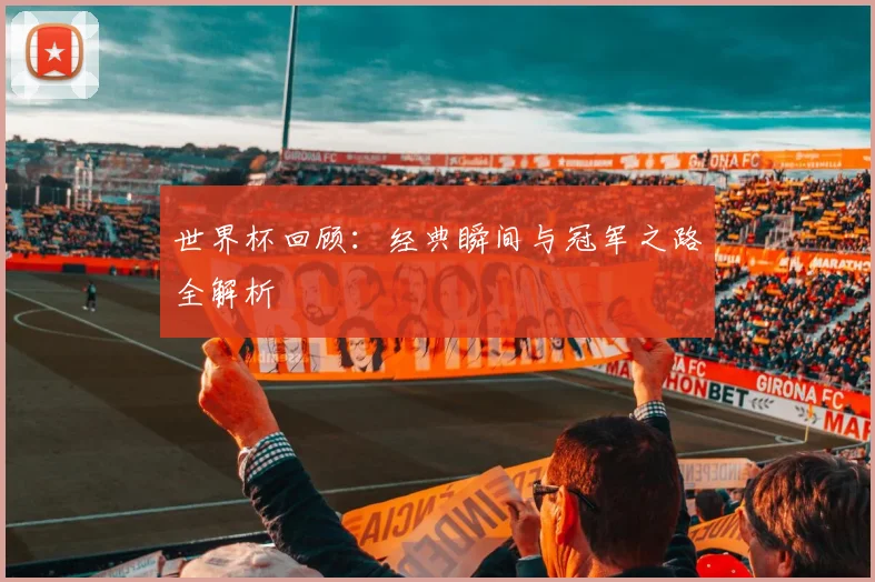 世界杯回顾：经典瞬间与冠军之路全解析